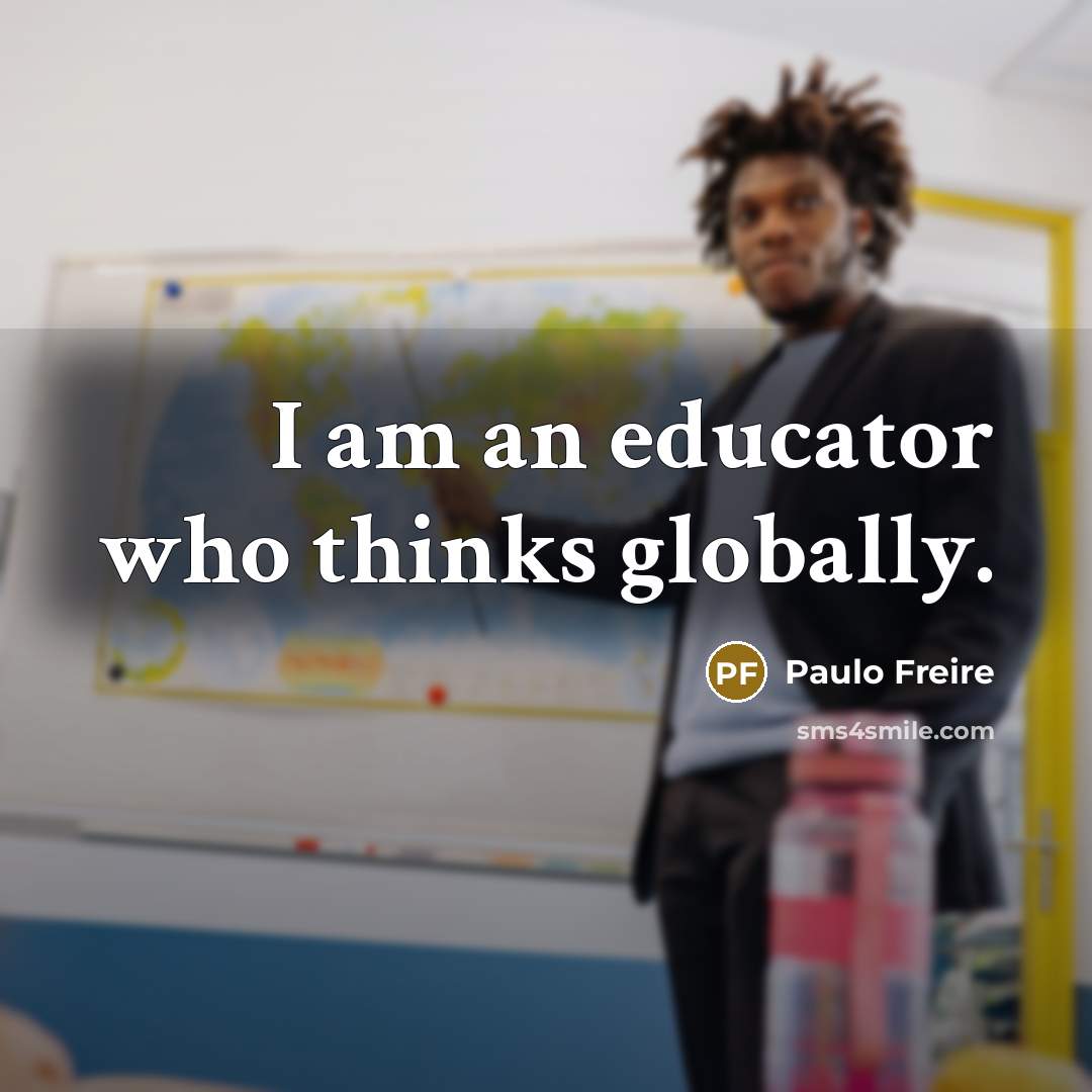 “I am an educator who thinks globally.” quote by Paulo Freire