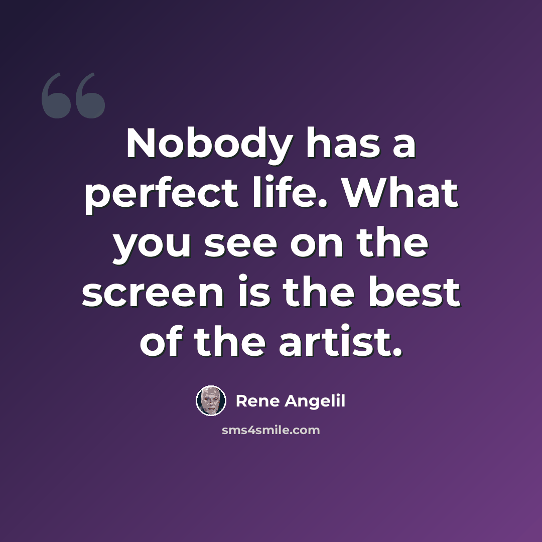 “Nobody has a perfect life. What you see on the screen is the best of the artist.” quote by Rene Angelil