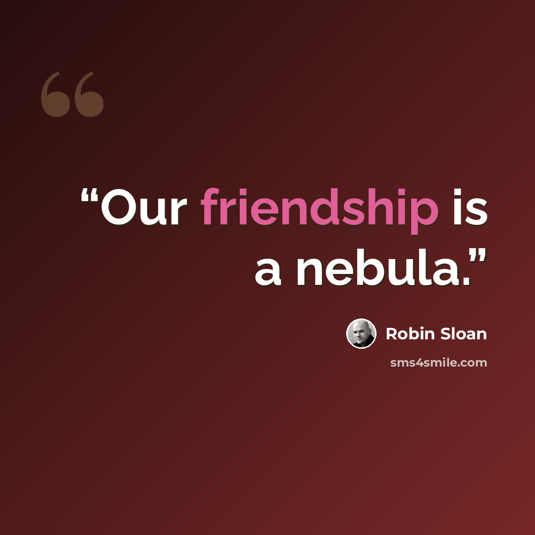 “Our friendship is a nebula.” quote by Robin Sloan