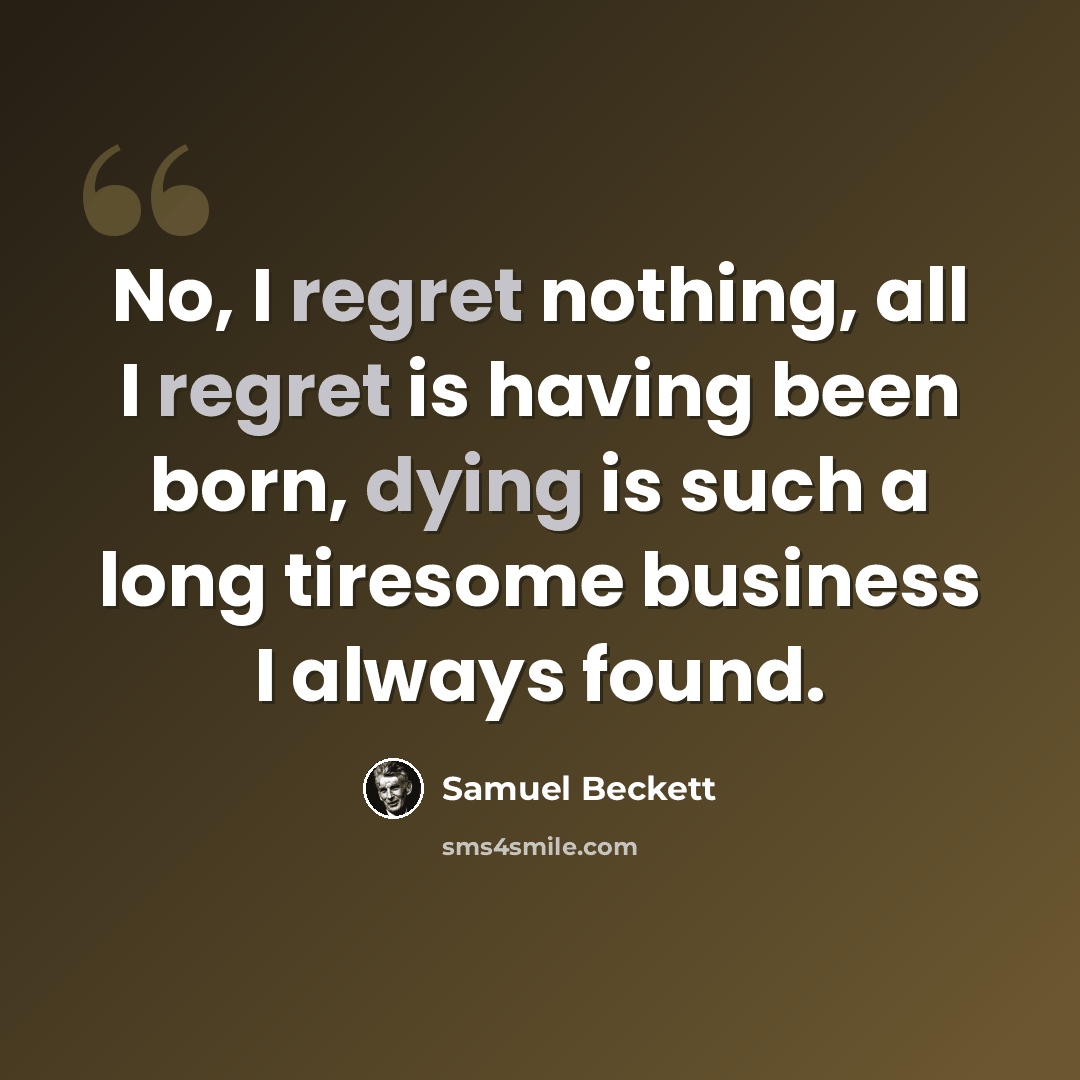 “No, I regret nothing, all I regret is having been born, dying is such a long tiresome business I always found.” quote by Samuel Beckett
