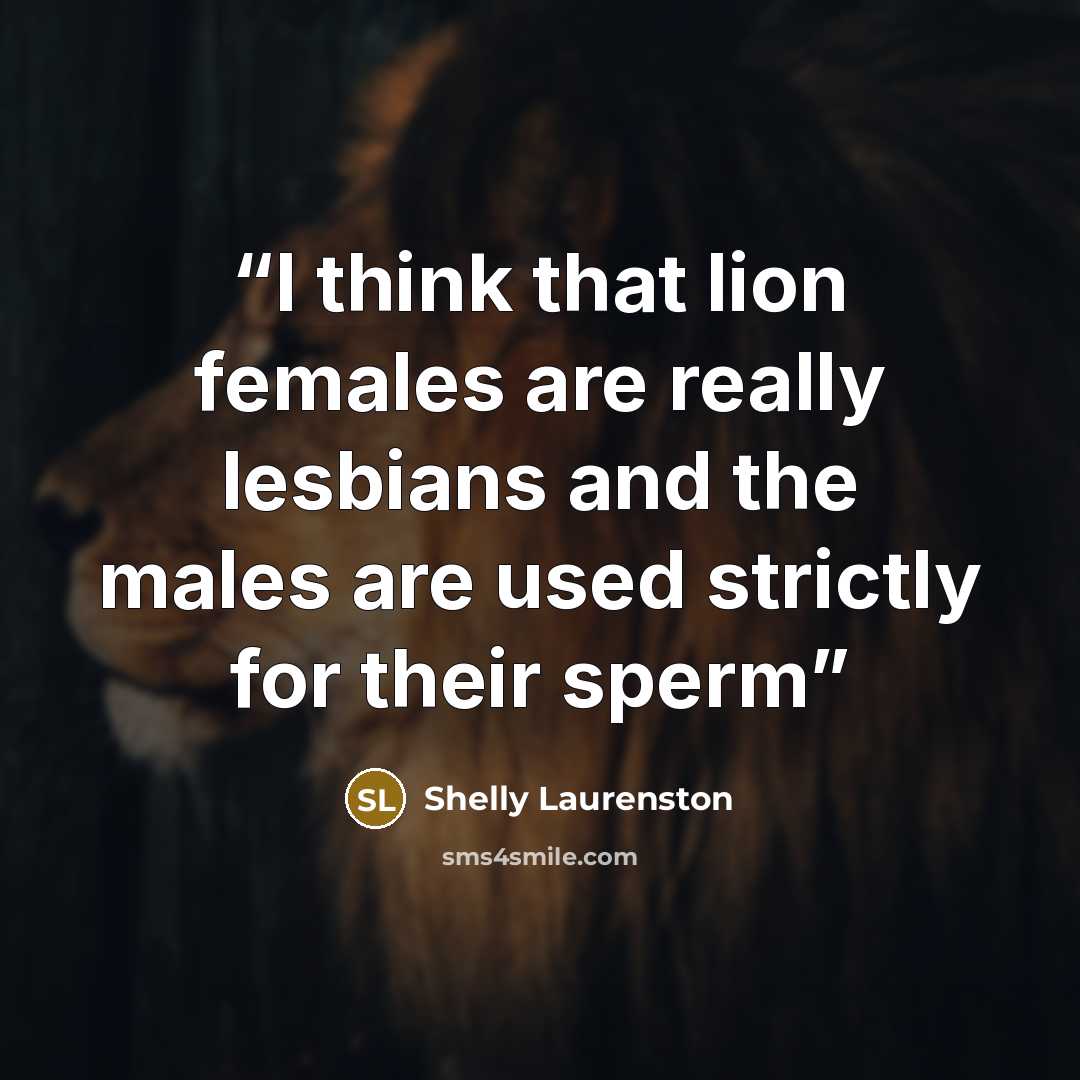 “I think that lion females are really lesbians and the males are used strictly for their sperm” quote by Shelly Laurenston
