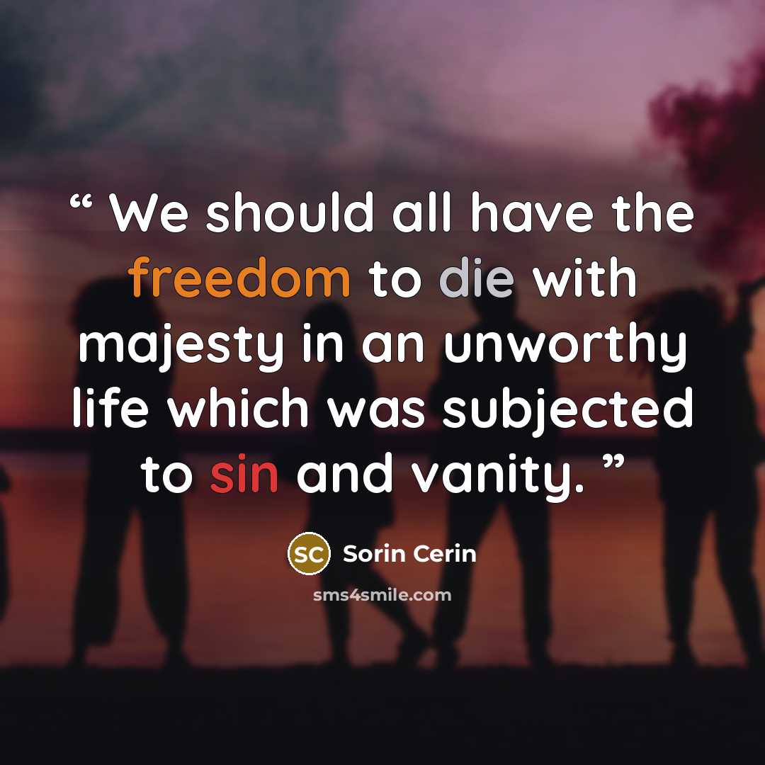 “We should all have the freedom to die with majesty in an unworthy life which was subjected to sin and vanity.” quote by Sorin Cerin