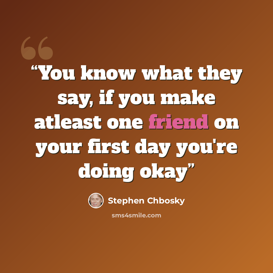 “You know what they say, if you make atleast one friend on your first day you're doing okay” quote by Stephen Chbosky
