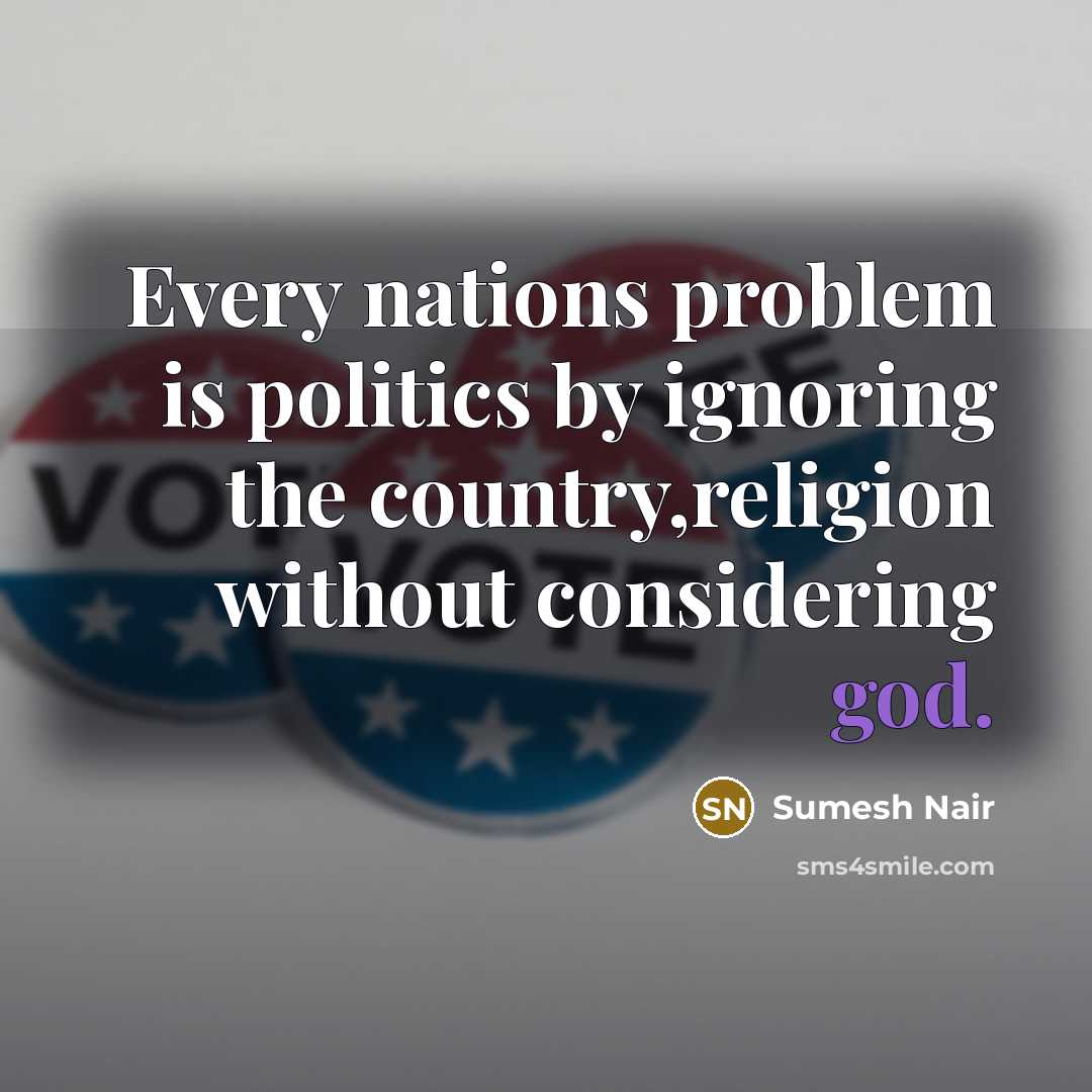 “Every nations problem is politics by ignoring the country,religion without considering god.” quote by Sumesh Nair