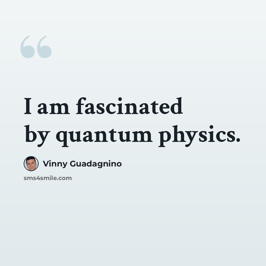 “I am fascinated by quantum physics.” quote by Vinny Guadagnino