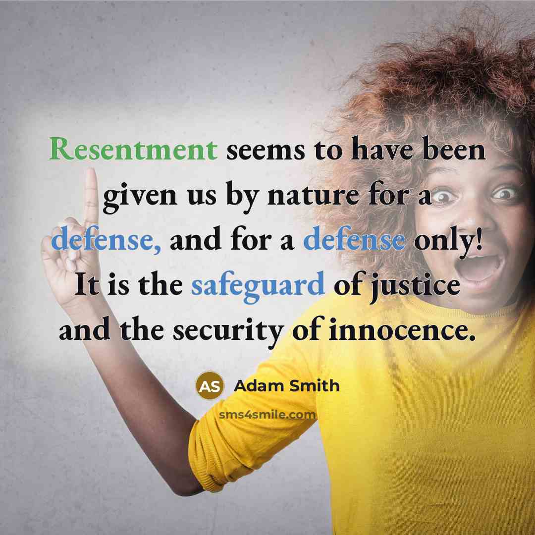 “Resentment seems to have been given us by nature for a defense, and for a defense only! It is the safeguard of justice and the security of innocence.” quote by Adam Smith