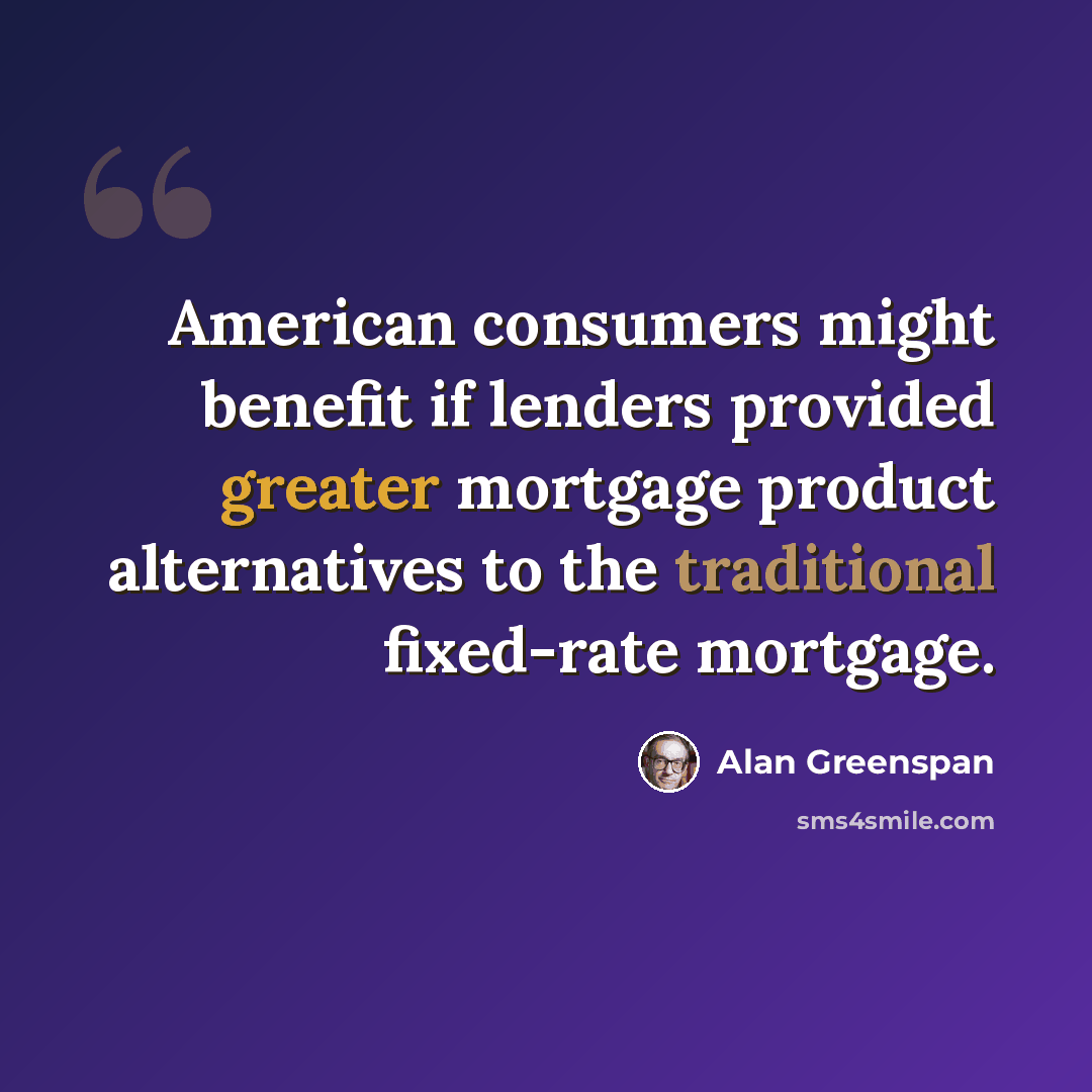 “American consumers might benefit if lenders provided greater mortgage product alternatives to the traditional fixed-rate mortgage.” quote by Alan Greenspan
