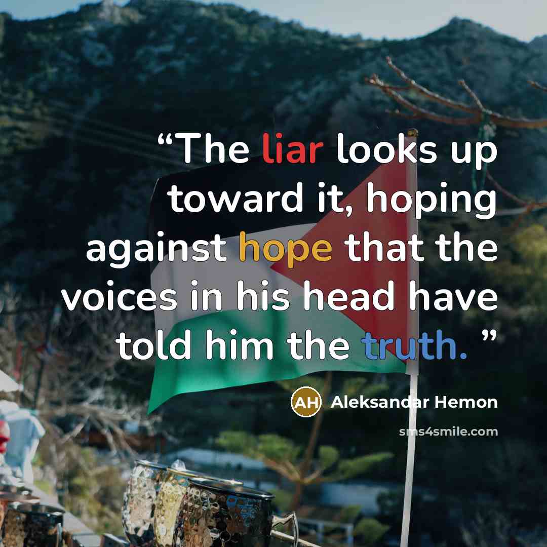 “The liar looks up toward it, hoping against hope that the voices in his head have told him the truth.” quote by Aleksandar Hemon