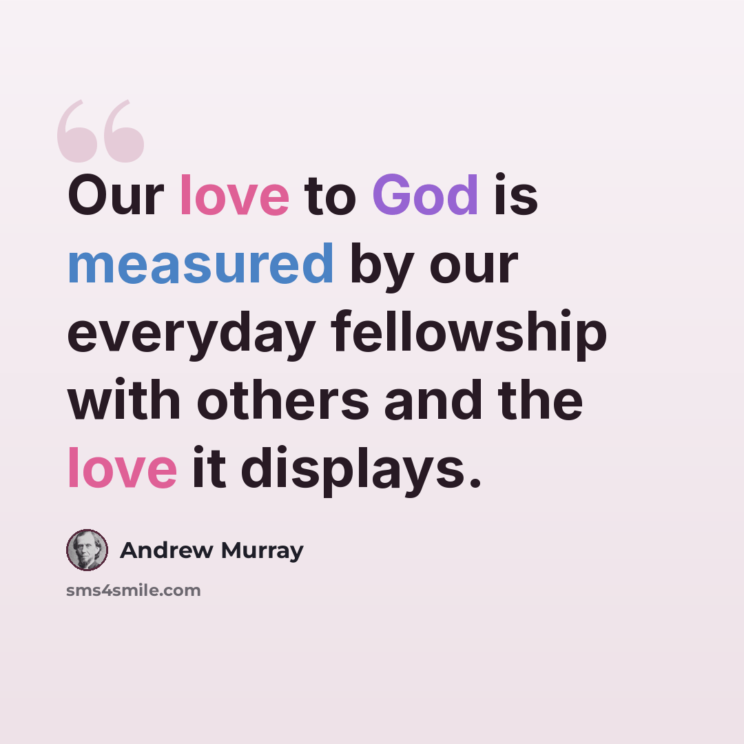 “Our love to God is measured by our everyday fellowship with others and the love it displays.” quote by Andrew Murray