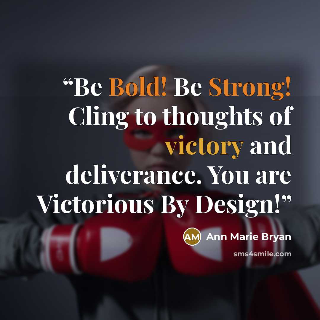 “Be Bold! Be Strong! Cling to thoughts of victory and deliverance. You are Victorious By Design!” quote by Ann Marie Bryan