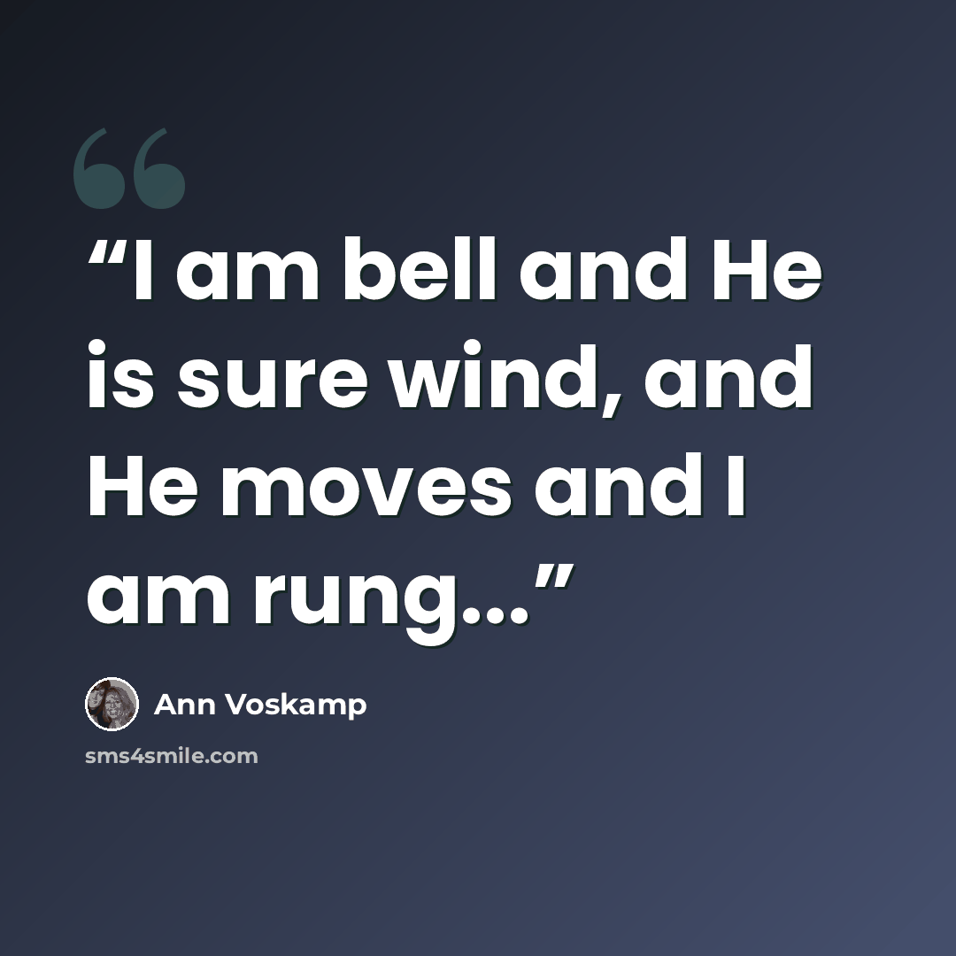 “I am bell and He is sure wind, and He moves and I am rung...” quote by Ann Voskamp