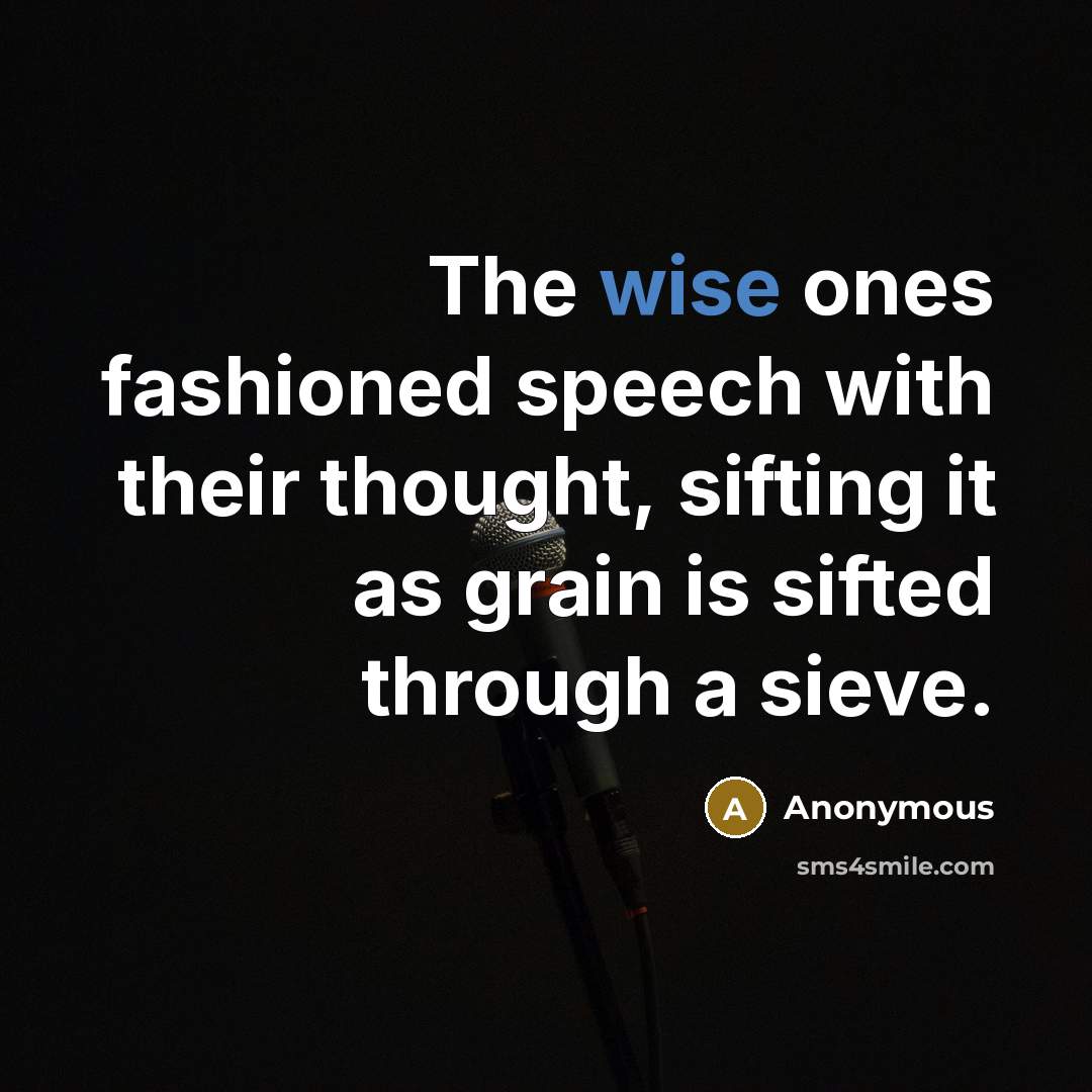 “The wise ones fashioned speech with their thought, sifting it as grain is sifted through a sieve.” quote by Anonymous