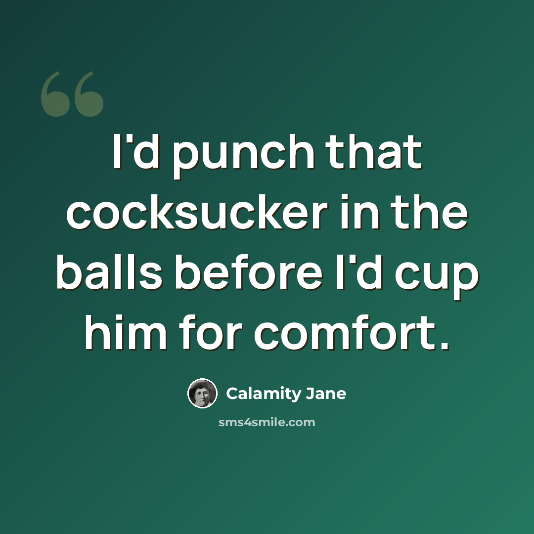 “I'd punch that cocksucker in the balls before I'd cup him for comfort.” quote by Calamity Jane
