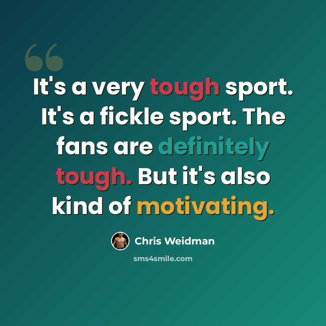 “It's a very tough sport. It's a fickle sport. The fans are definitely tough. But it's also kind of motivating.” quote by Chris Weidman