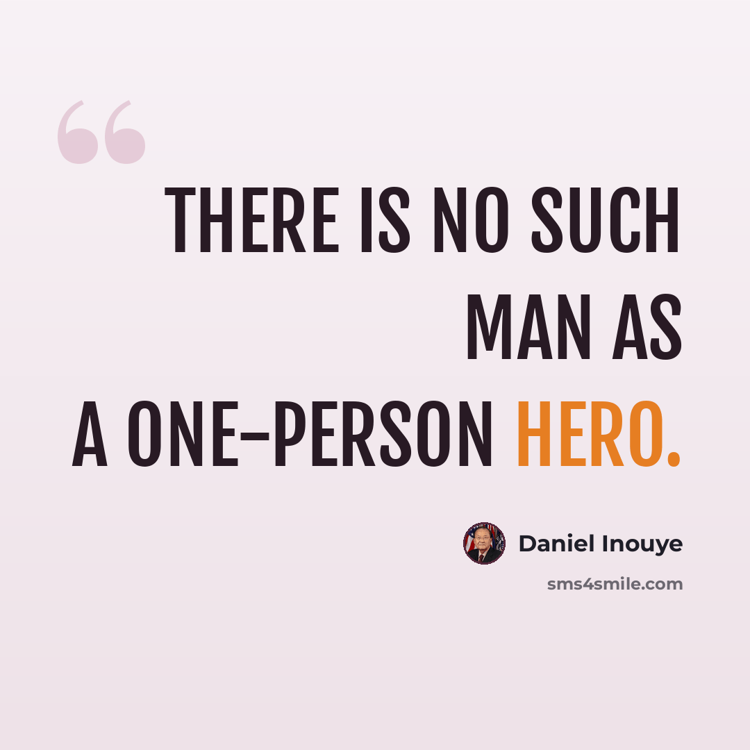 “There is no such man as a one-person hero.” quote by Daniel Inouye