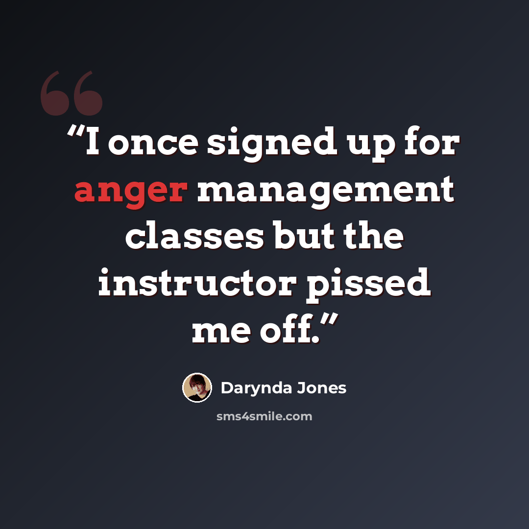 “I once signed up for anger management classes but the instructor pissed me off.” quote by Darynda Jones