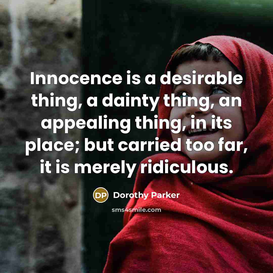 “Innocence is a desirable thing, a dainty thing, an appealing thing, in its place; but carried too far, it is merely ridiculous.” quote by Dorothy Parker