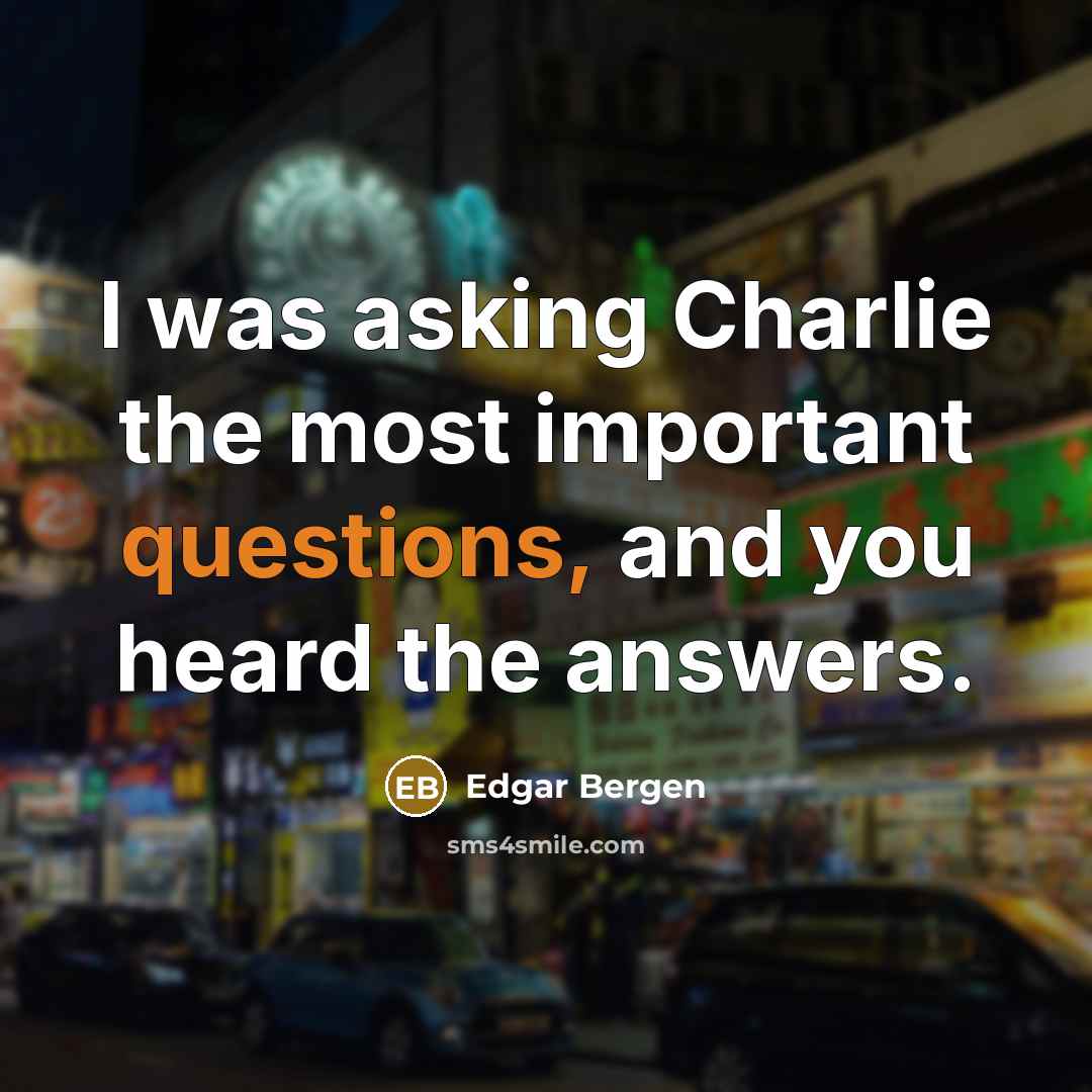 “I was asking Charlie the most important questions, and you heard the answers.” quote by Edgar Bergen