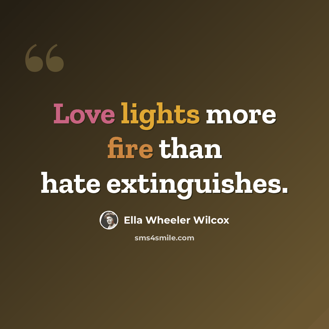 “Love lights more fire than hate extinguishes.” quote by Ella Wheeler Wilcox
