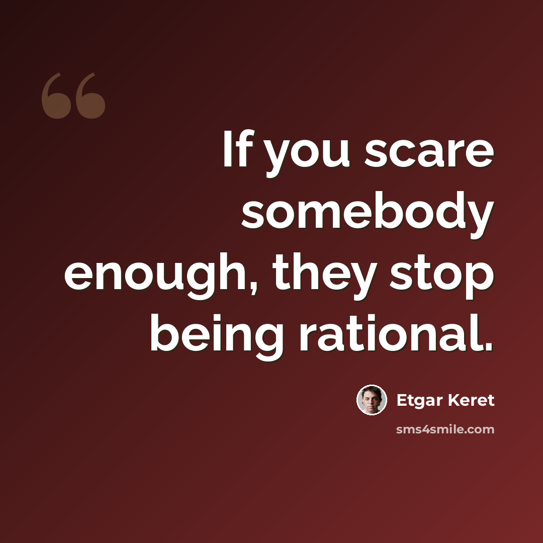 “If you scare somebody enough, they stop being rational.” quote by Etgar Keret