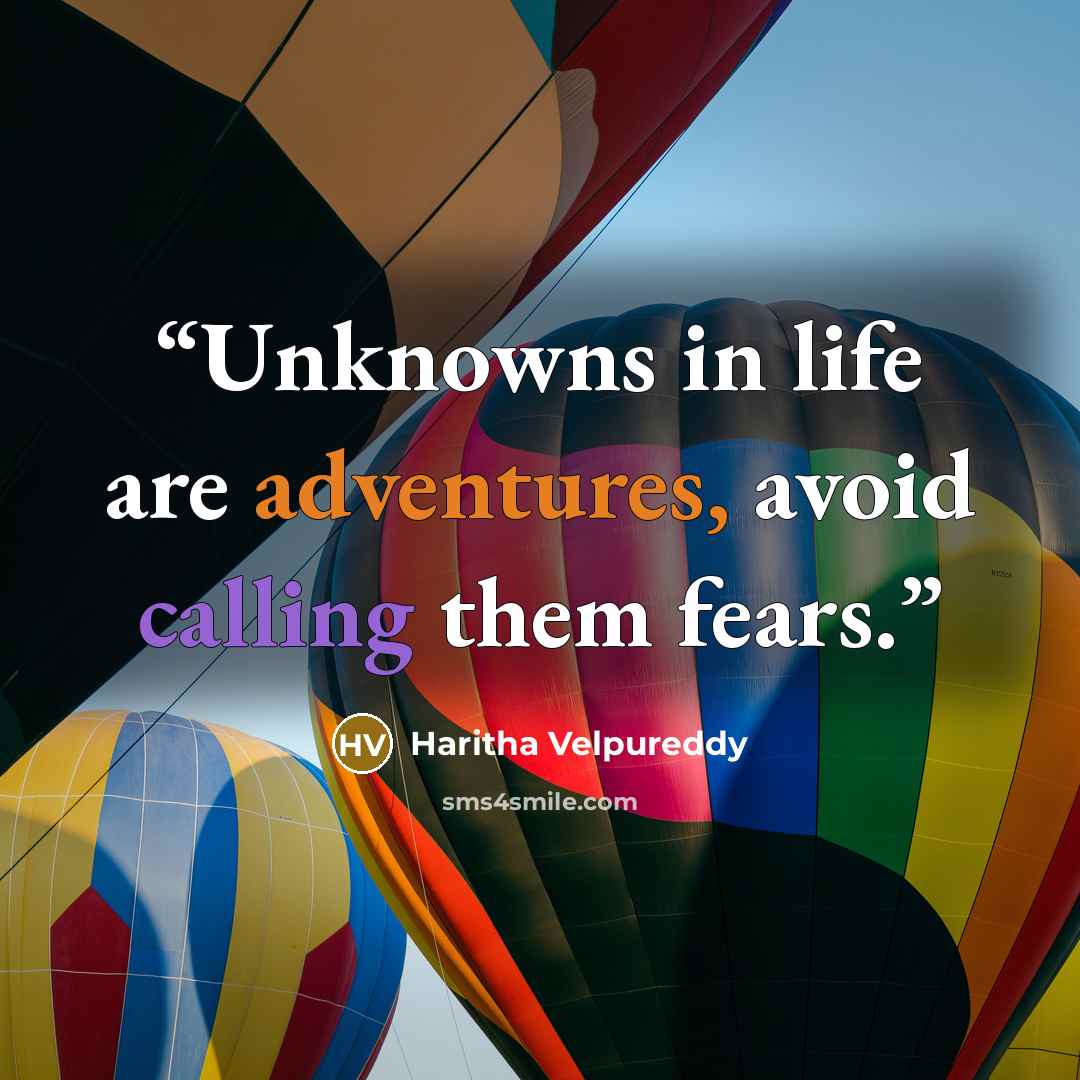 “Unknowns in life are adventures, avoid calling them fears.” quote by Haritha Velpureddy