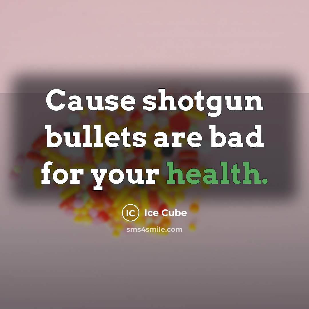 “Cause shotgun bullets are bad for your health.” quote by Ice Cube