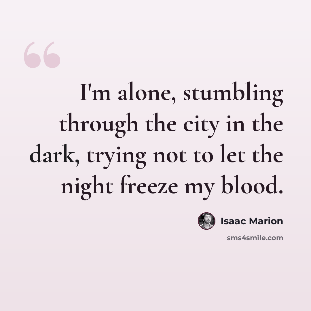 “I'm alone, stumbling through the city in the dark, trying not to let the night freeze my blood.” quote by Isaac Marion