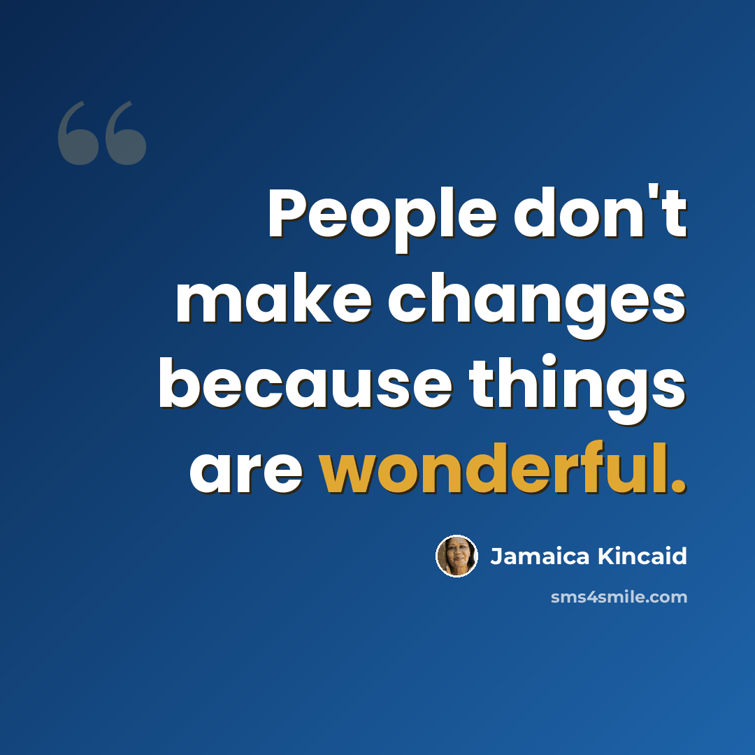 “People don't make changes because things are wonderful.” quote by Jamaica Kincaid