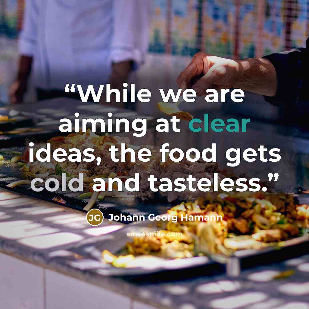 “While we are aiming at clear ideas, the food gets cold and tasteless.” quote by Johann Georg Hamann