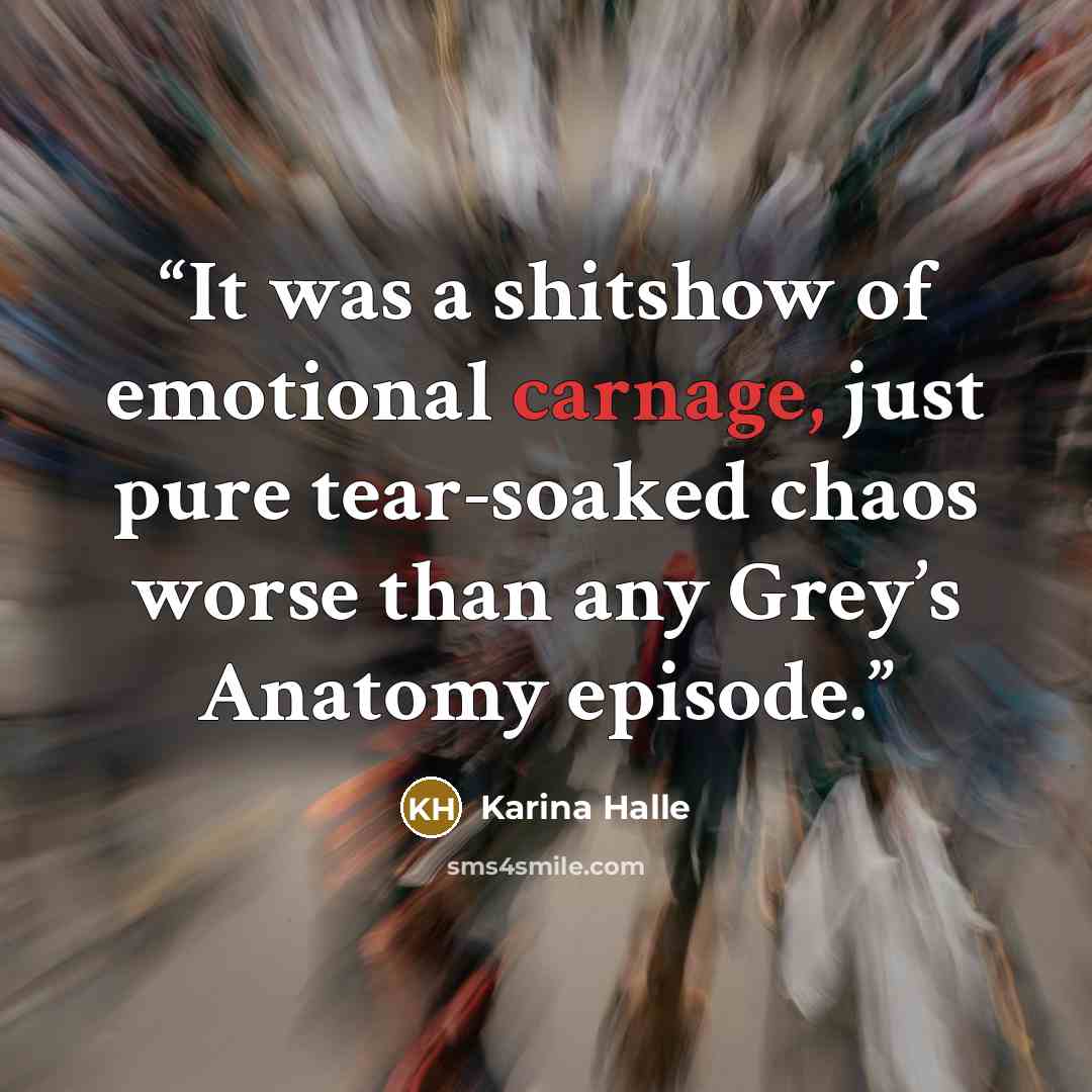 “It was a shitshow of emotional carnage, just pure tear-soaked chaos worse than any Grey’s Anatomy episode.” quote by Karina Halle