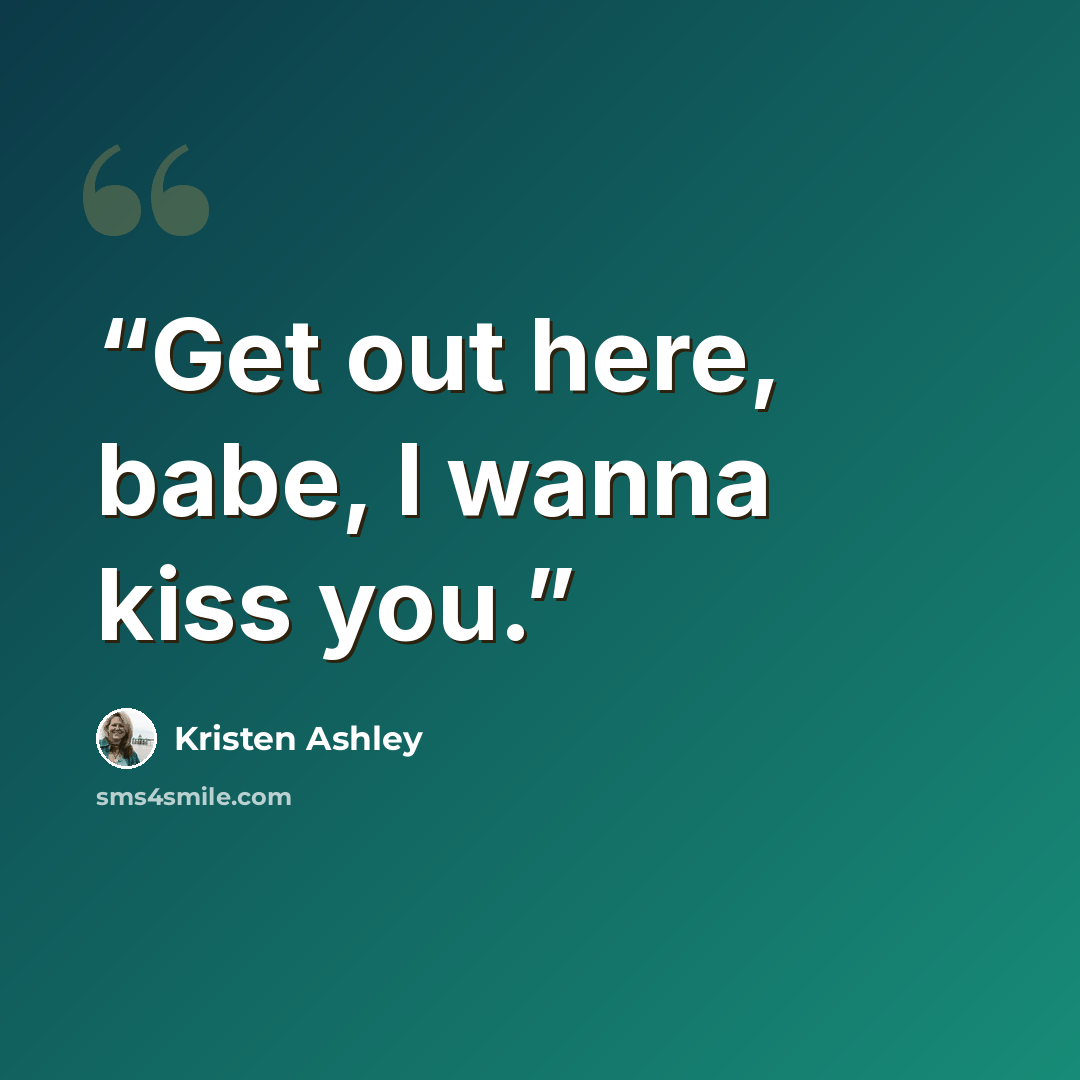 “Get out here, babe, I wanna kiss you.” quote by Kristen Ashley