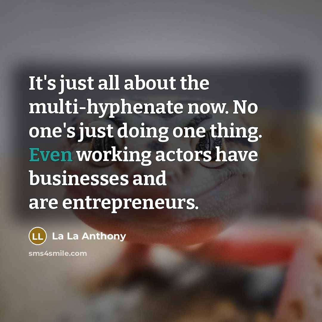 “It's just all about the multi-hyphenate now. No one's just doing one thing. Even working actors have businesses and are entrepreneurs.” quote by La La Anthony