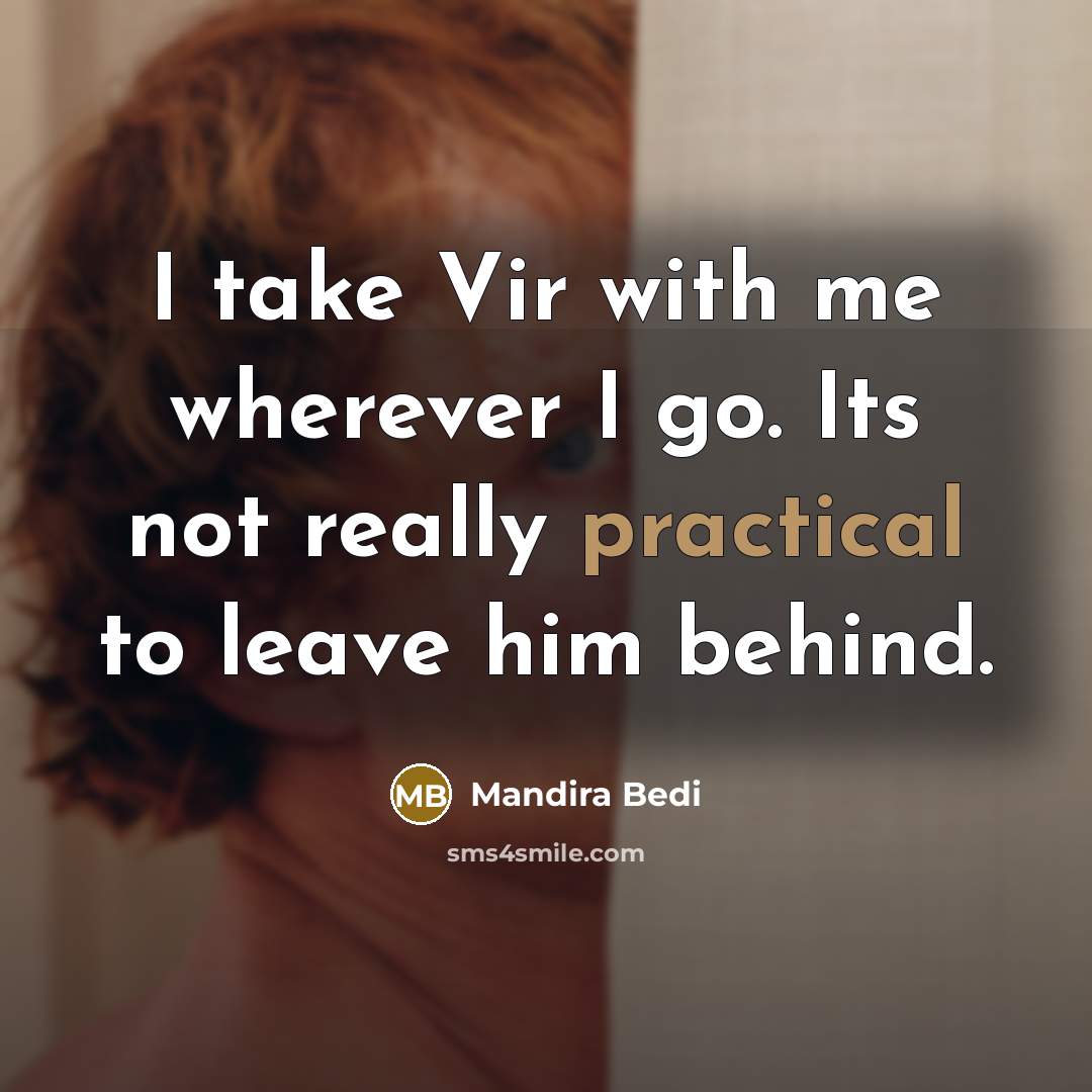 “I take Vir with me wherever I go. Its not really practical to leave him behind.” quote by Mandira Bedi