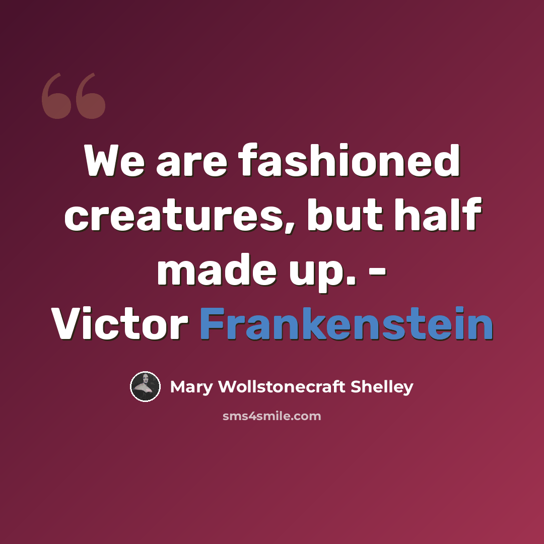 “We are fashioned creatures, but half made up. - Victor Frankenstein” quote by Mary Wollstonecraft Shelley