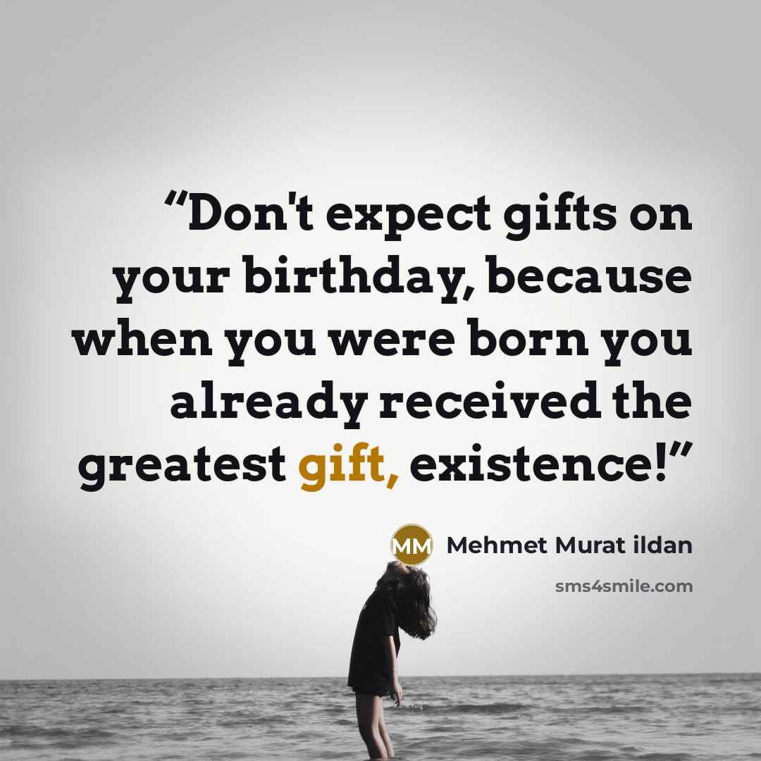 “Don't expect gifts on your birthday, because when you were born you already received the greatest gift, existence!” quote by Mehmet Murat ildan