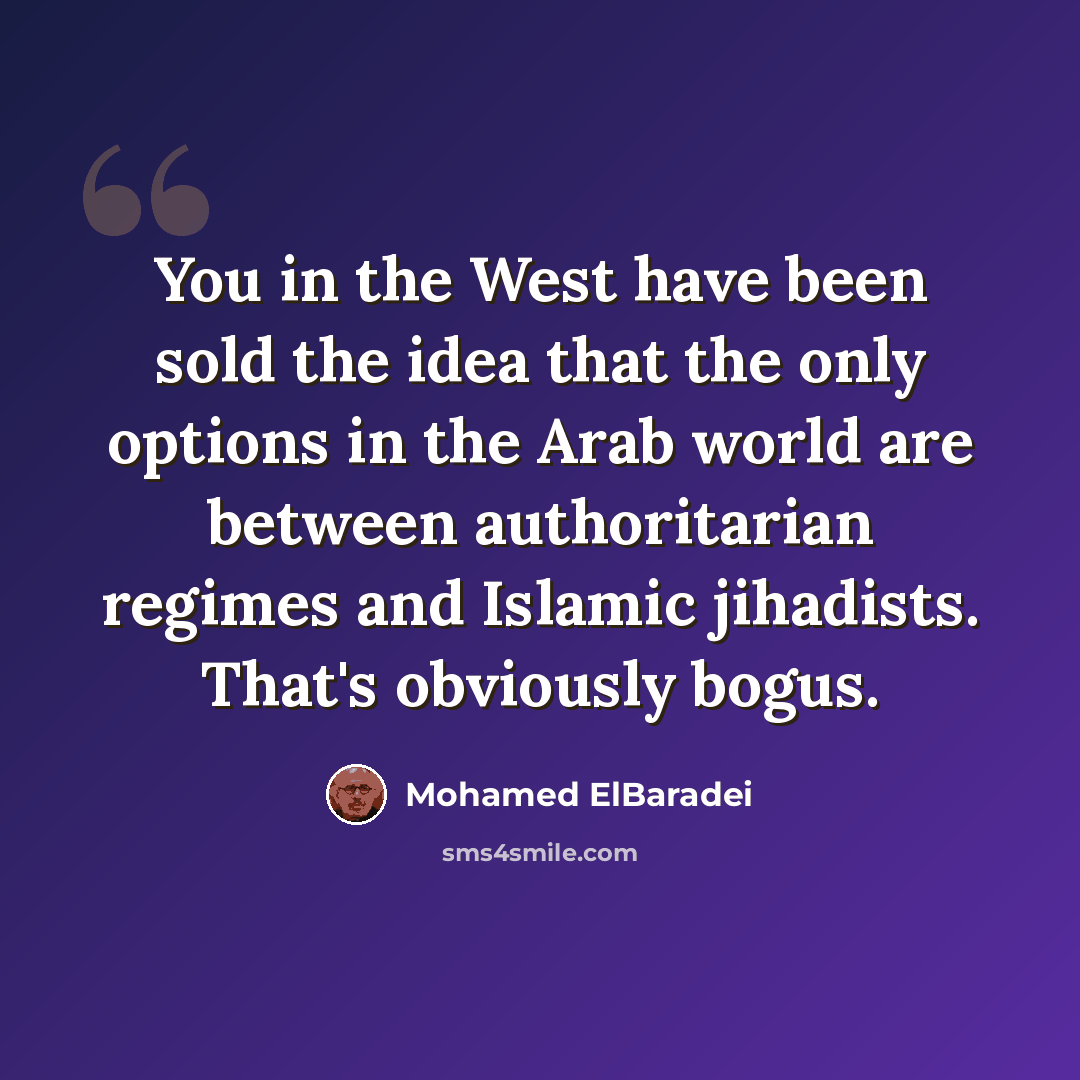 “You in the West have been sold the idea that the only options in the Arab world are between authoritarian regimes and Islamic jihadists. That's obviously bogus.” quote by Mohamed ElBaradei