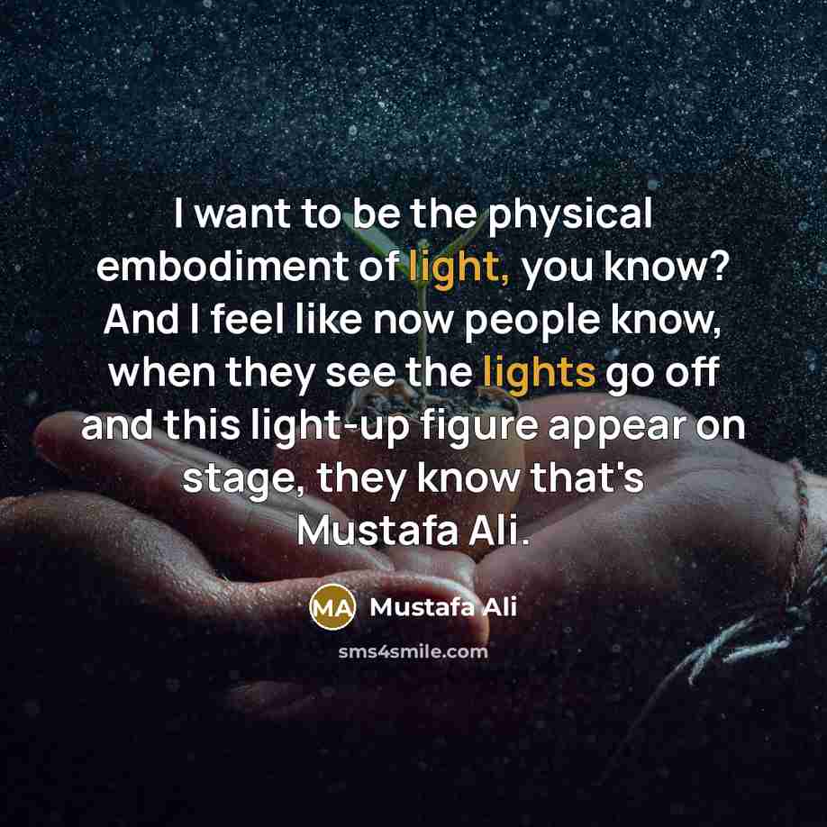 “I want to be the physical embodiment of light, you know? And I feel like now people know, when they see the lights go off and this light-up figure appear on stage, they know that's Mustafa Ali.” quote by Mustafa Ali