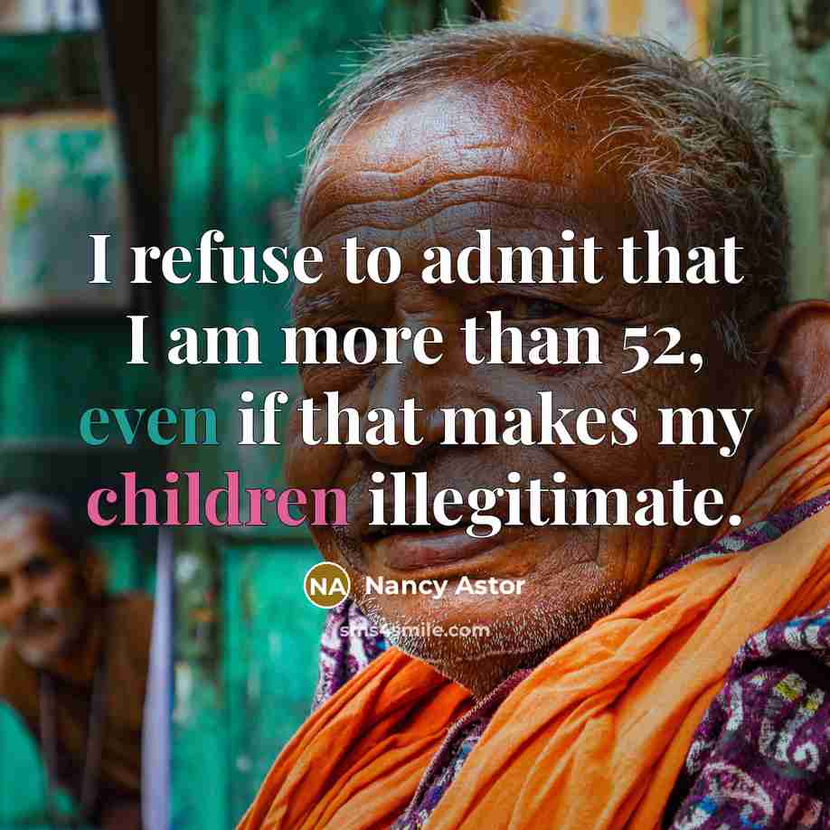 “I refuse to admit that I am more than 52, even if that makes my children illegitimate.” quote by Nancy Astor