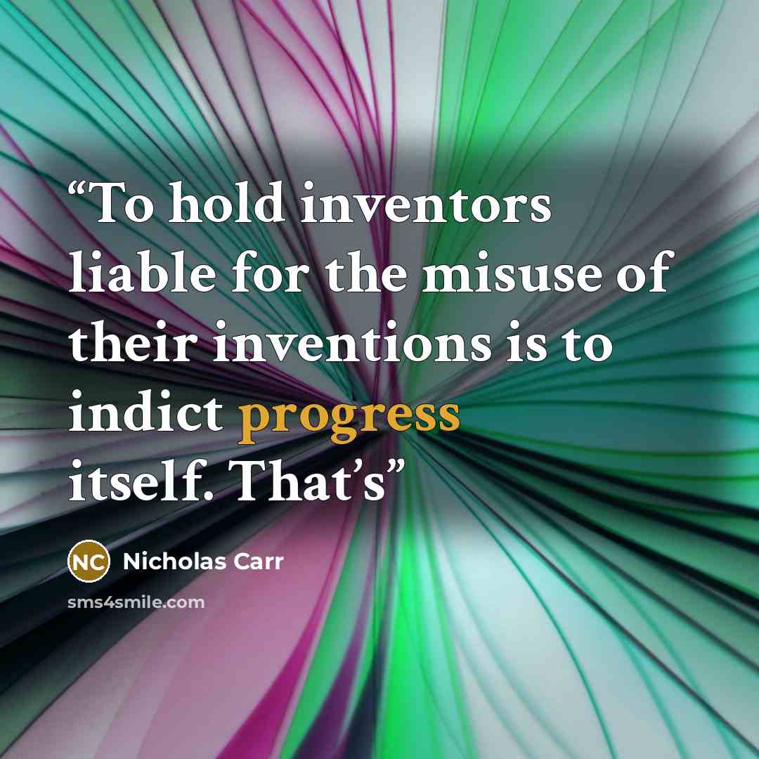 “To hold inventors liable for the misuse of their inventions is to indict progress itself. That’s” quote by Nicholas Carr