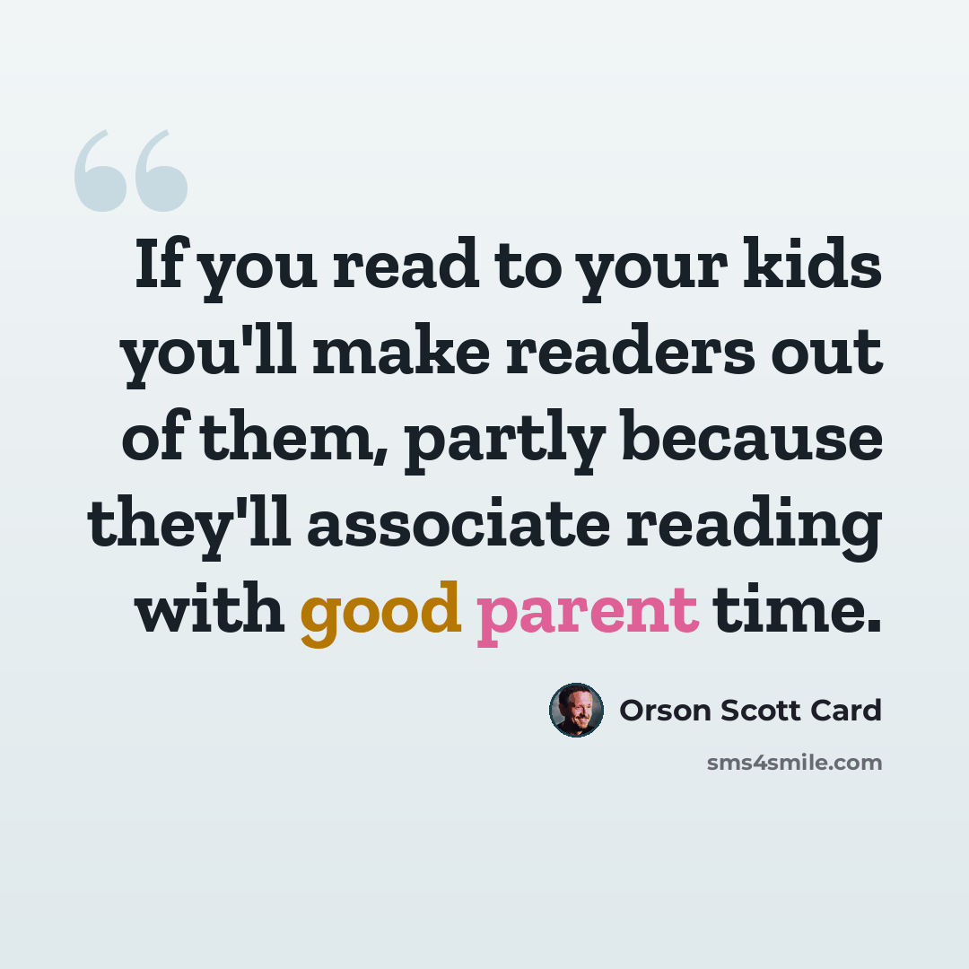 “If you read to your kids you'll make readers out of them, partly because they'll associate reading with good parent time.” quote by Orson Scott Card