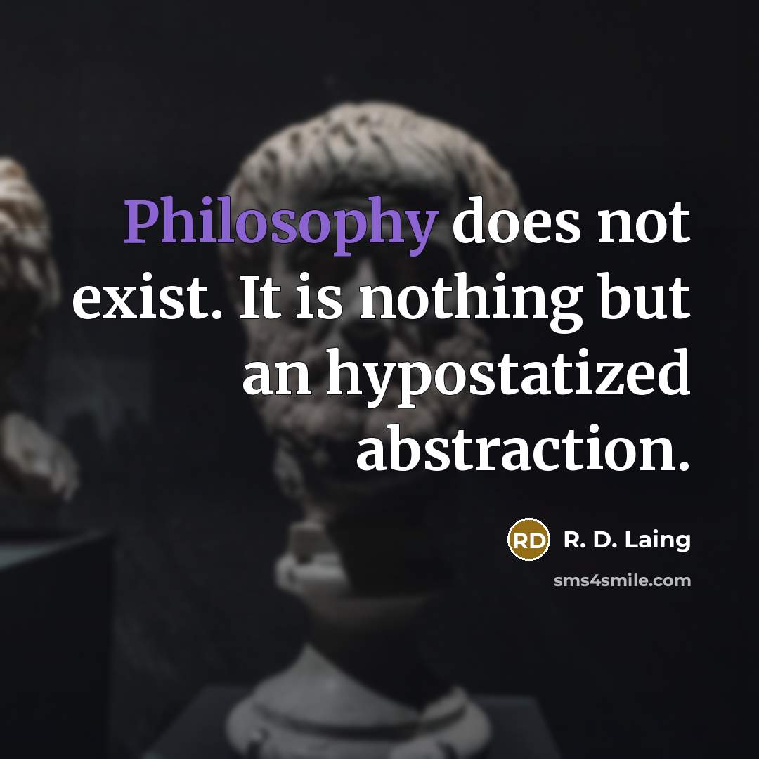 “Philosophy does not exist. It is nothing but an hypostatized abstraction.” quote by R. D. Laing