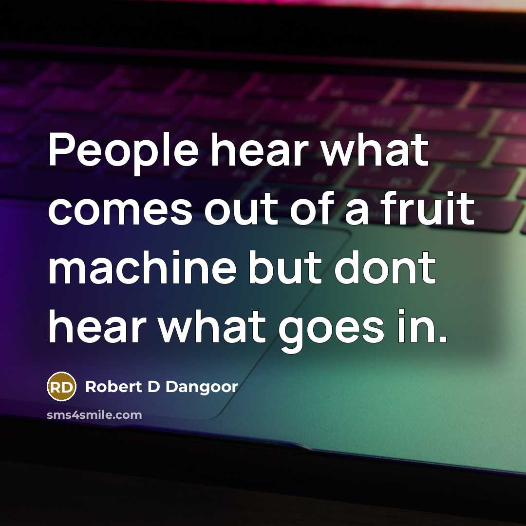“People hear what comes out of a fruit machine but dont hear what goes in.” quote by Robert D Dangoor