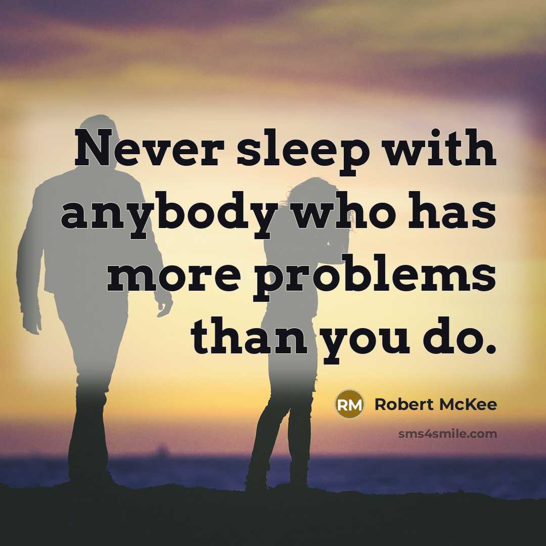 “Never sleep with anybody who has more problems than you do.” quote by Robert McKee