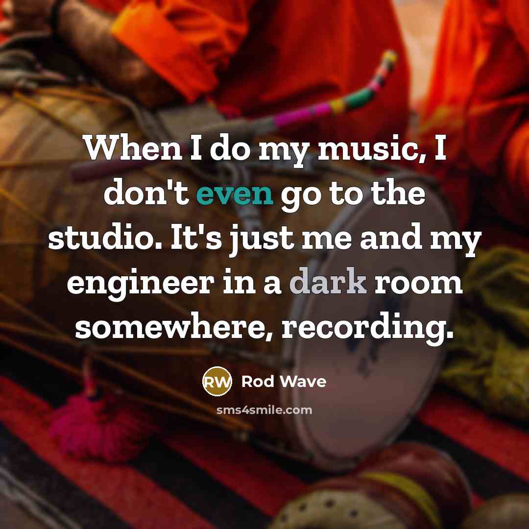 “When I do my music, I don't even go to the studio. It's just me and my engineer in a dark room somewhere, recording.” quote by Rod Wave