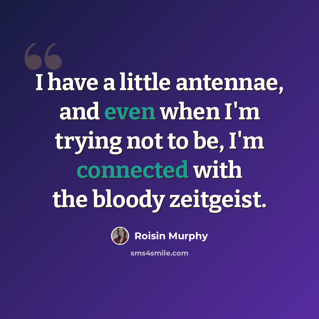 “I have a little antennae, and even when I'm trying not to be, I'm connected with the bloody zeitgeist.” quote by Roisin Murphy
