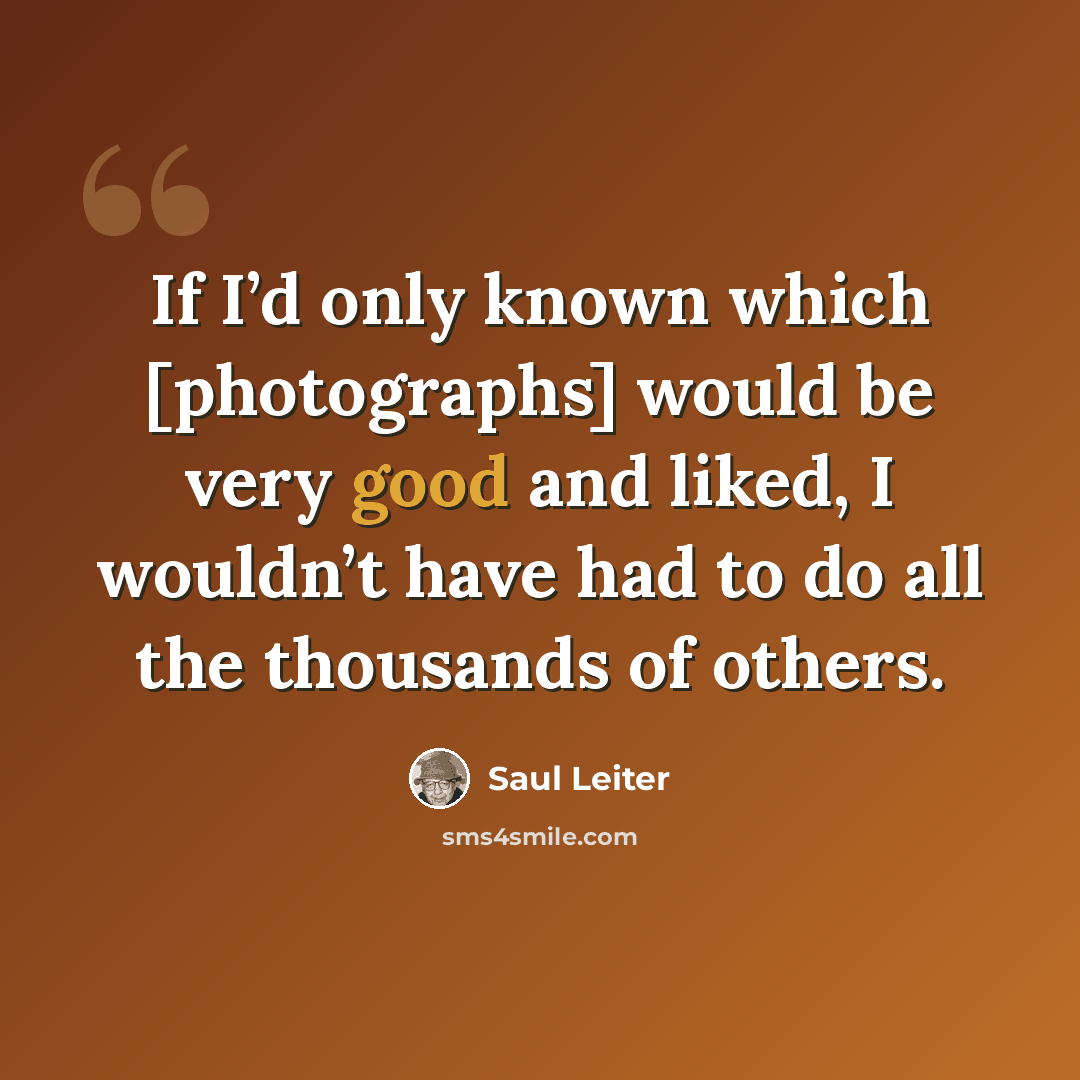 “If I’d only known which [photographs] would be very good and liked, I wouldn’t have had to do all the thousands of others.” quote by Saul Leiter