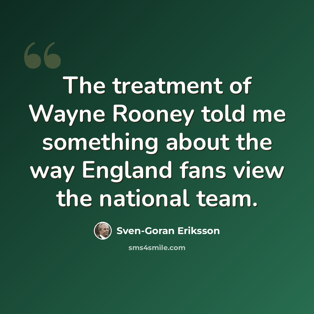 “The treatment of Wayne Rooney told me something about the way England fans view the national team.” quote by Sven-Goran Eriksson