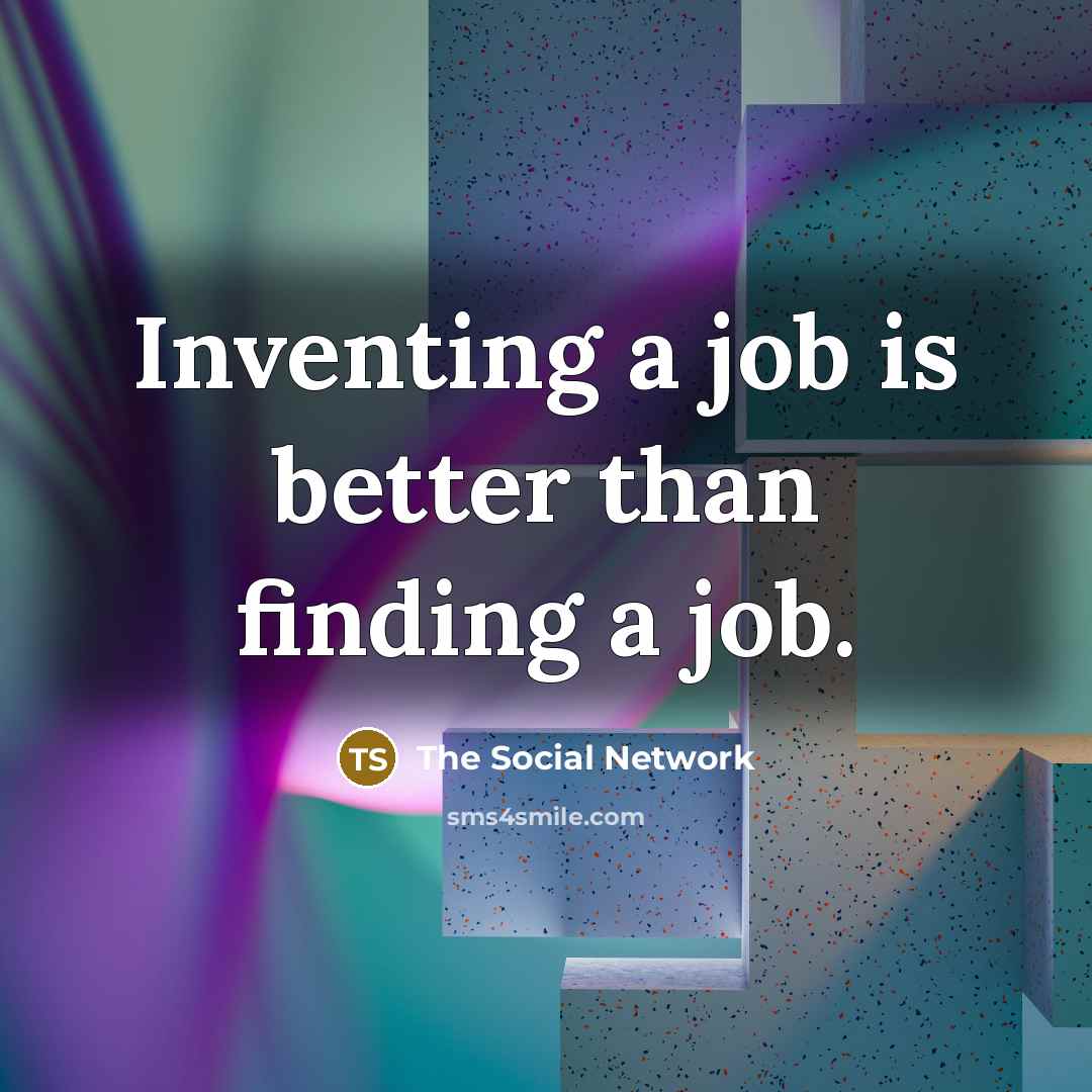 “Inventing a job is better than finding a job.” quote by The Social Network