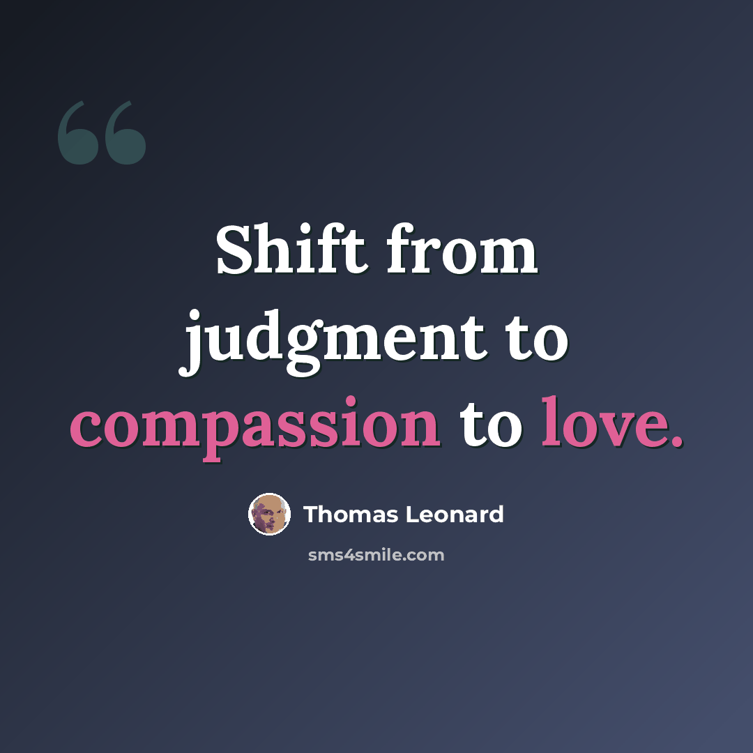 “Shift from judgment to compassion to love.” quote by Thomas Leonard