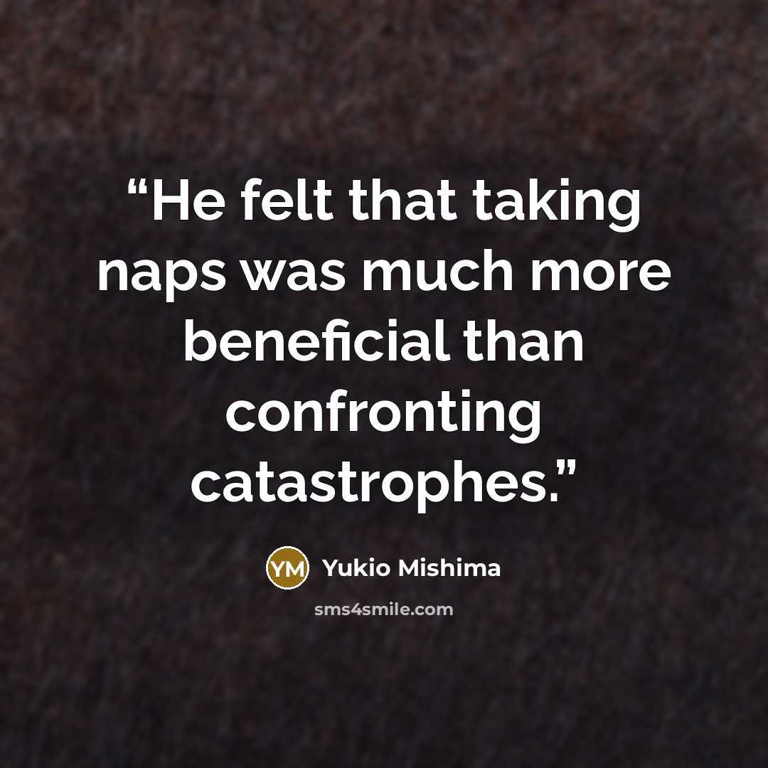 “He felt that taking naps was much more beneficial than confronting catastrophes.” quote by Yukio Mishima